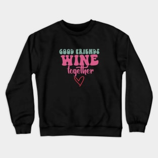 Good friends Wine together Crewneck Sweatshirt